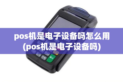 pos机是电子设备吗怎么用(pos机是电子设备吗)