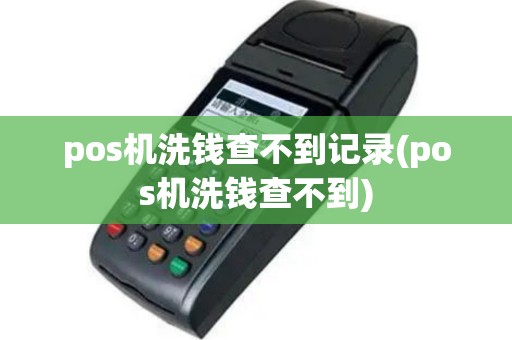 pos机洗钱查不到记录(pos机洗钱查不到)
