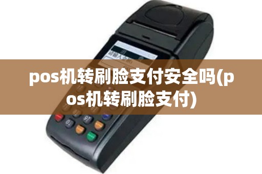 pos机转刷脸支付安全吗(pos机转刷脸支付)