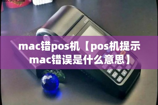 mac错pos机【pos机提示mac错误是什么意思】