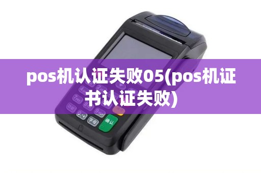 pos机认证失败05(pos机证书认证失败)