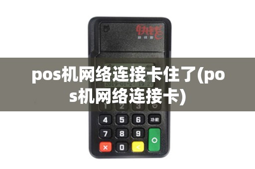 pos机网络连接卡住了(pos机网络连接卡)