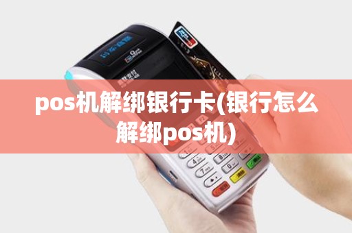pos机解绑银行卡(银行怎么解绑pos机)