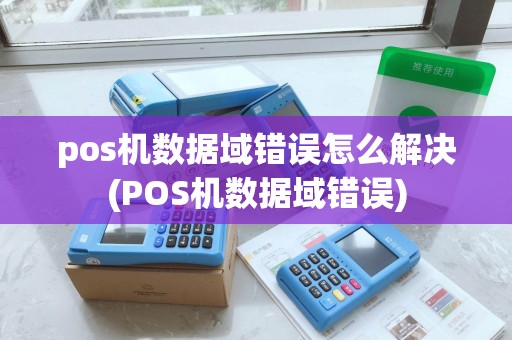 pos机数据域错误怎么解决(POS机数据域错误)