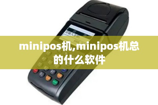 minipos机,minipos机总的什么软件