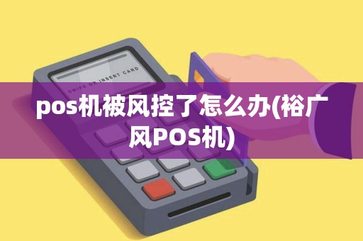 pos机被风控了怎么办(裕广风POS机)