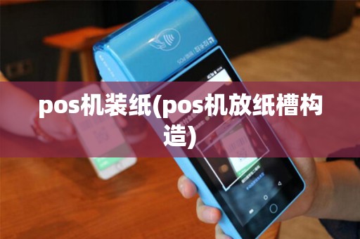 pos机装纸(pos机放纸槽构造)