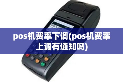 pos机费率下调(pos机费率上调有通知吗)