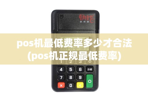 pos机最低费率多少才合法(pos机正规最低费率)