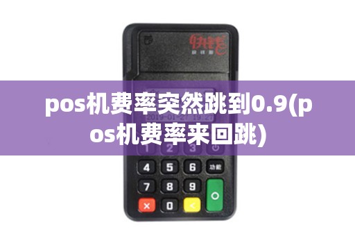 pos机费率突然跳到0.9(pos机费率来回跳)