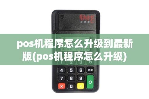 pos机程序怎么升级到最新版(pos机程序怎么升级)