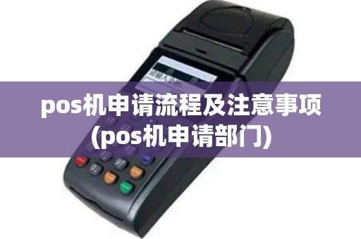 pos机申请流程及注意事项(pos机申请部门)