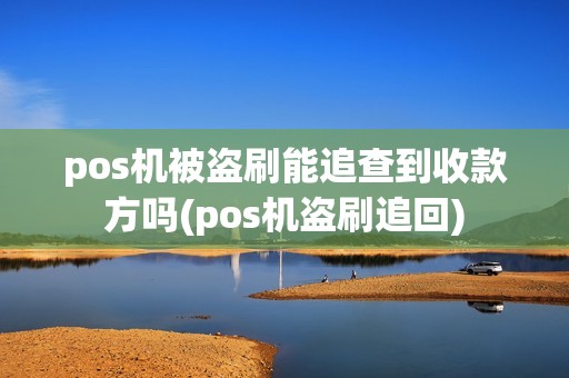 pos机被盗刷能追查到收款方吗(pos机盗刷追回)