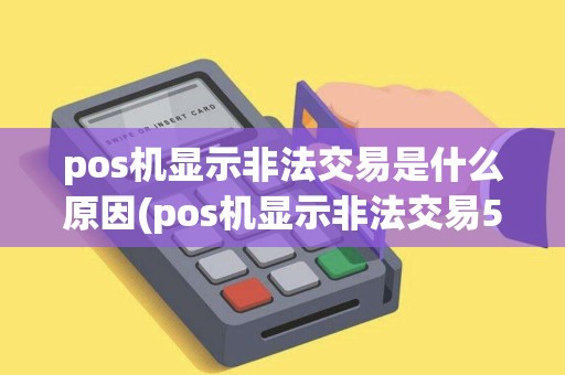 pos机显示非法交易是什么原因(pos机显示非法交易57)