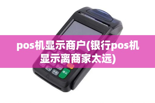 pos机显示商户(银行pos机显示离商家太远)