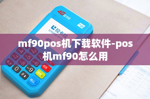 mf90pos机下载软件-pos机mf90怎么用