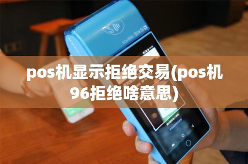 pos机显示拒绝交易(pos机96拒绝啥意思)