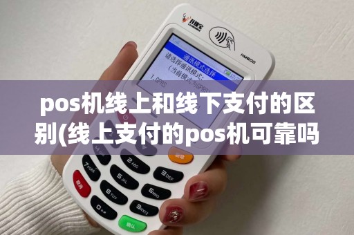 pos机线上和线下支付的区别(线上支付的pos机可靠吗)