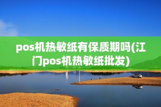 pos机热敏纸有保质期吗(江门pos机热敏纸批发)