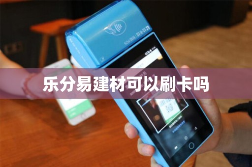 乐分易建材可以刷卡吗