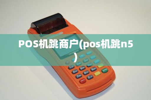 POS机跳商户(pos机跳n5)