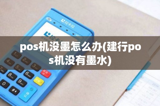 pos机没墨怎么办(建行pos机没有墨水)