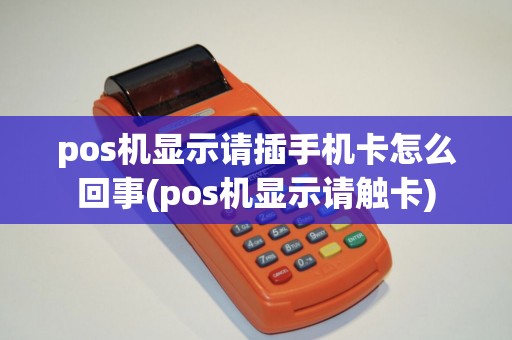pos机显示请插手机卡怎么回事(pos机显示请触卡)
