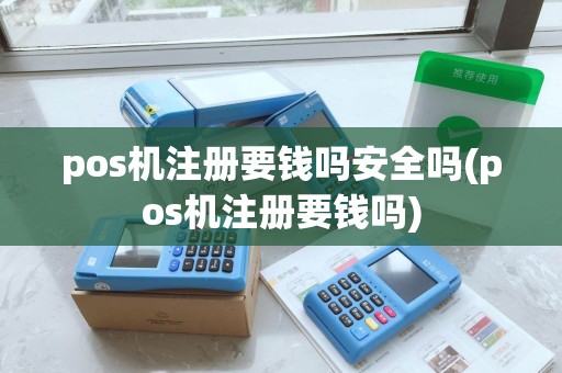 pos机注册要钱吗安全吗(pos机注册要钱吗)