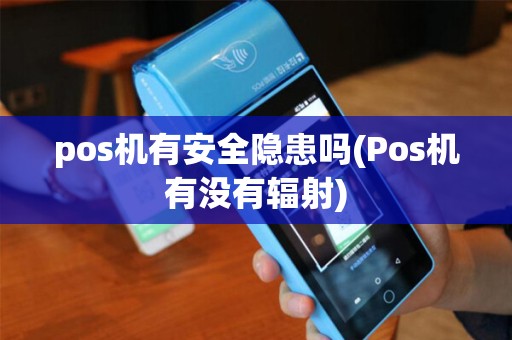 pos机有安全隐患吗(Pos机有没有辐射)