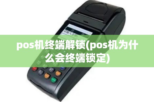 pos机终端解锁(pos机为什么会终端锁定)