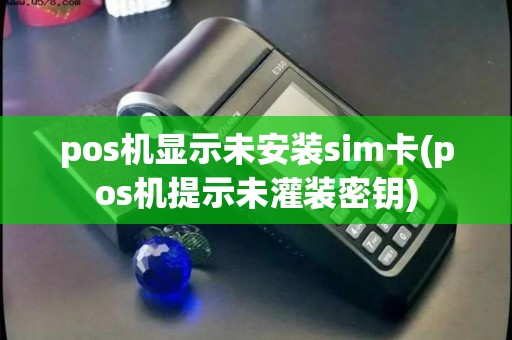 pos机显示未安装sim卡(pos机提示未灌装密钥)