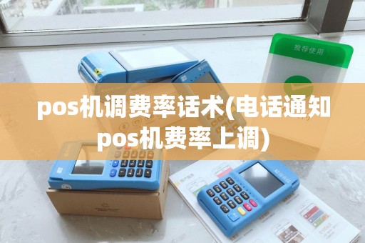 pos机调费率话术(电话通知pos机费率上调)