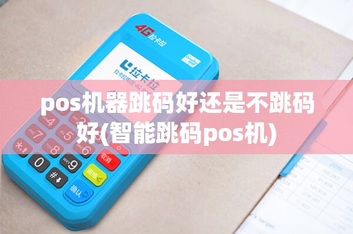 pos机器跳码好还是不跳码好(智能跳码pos机)