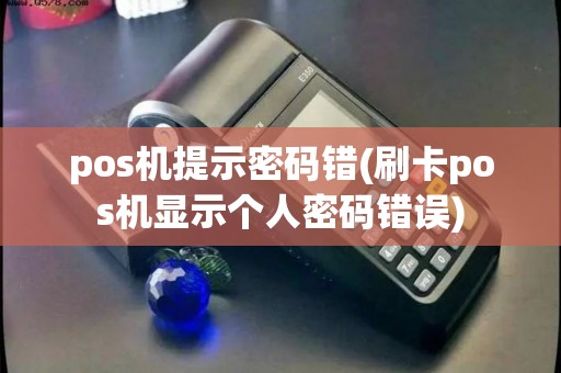 pos机提示密码错(刷卡pos机显示个人密码错误)