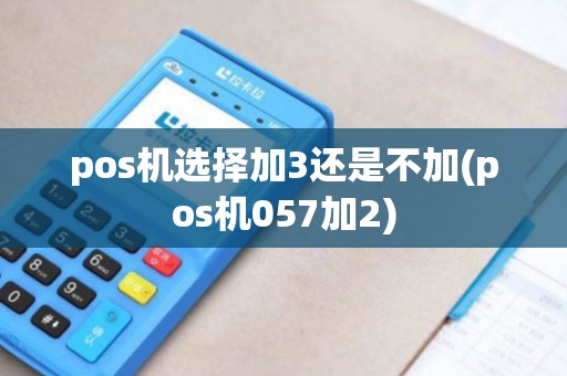 pos机选择加3还是不加(pos机057加2)