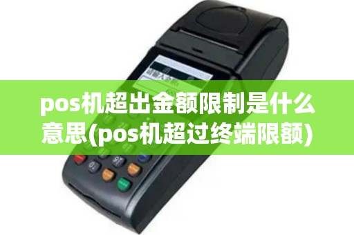 pos机超出金额限制是什么意思(pos机超过终端限额)
