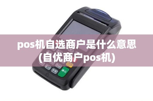 pos机自选商户是什么意思(自优商户pos机)
