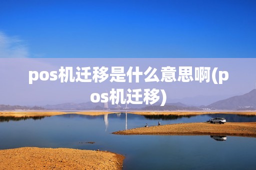 pos机迁移是什么意思啊(pos机迁移)
