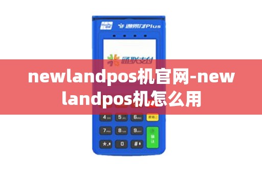 newlandpos机官网-newlandpos机怎么用