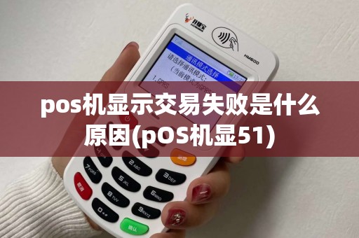 pos机显示交易失败是什么原因(pOS机显51)