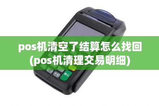 pos机清空了结算怎么找回(pos机清理交易明细)