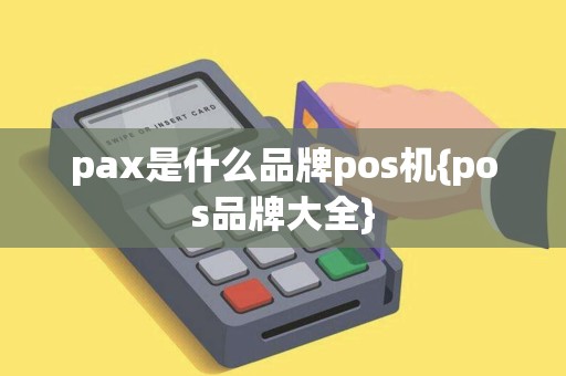 pax是什么品牌pos机{pos品牌大全}