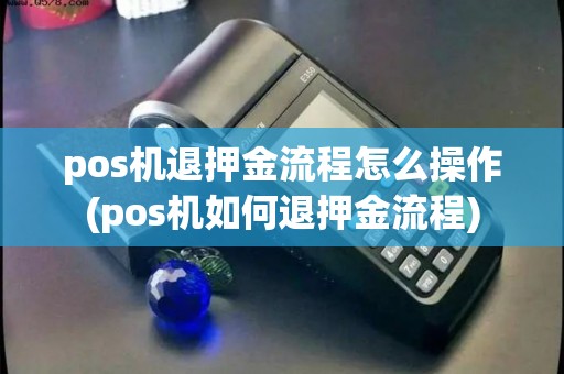 pos机退押金流程怎么操作(pos机如何退押金流程)