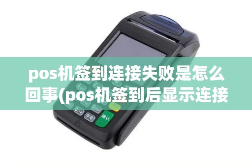pos机签到连接失败是怎么回事(pos机签到后显示连接失败)