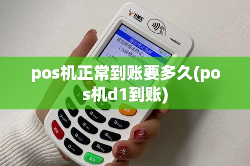 pos机正常到账要多久(pos机d1到账)