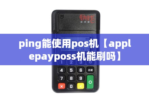 ping能使用pos机【applepayposs机能刷吗】