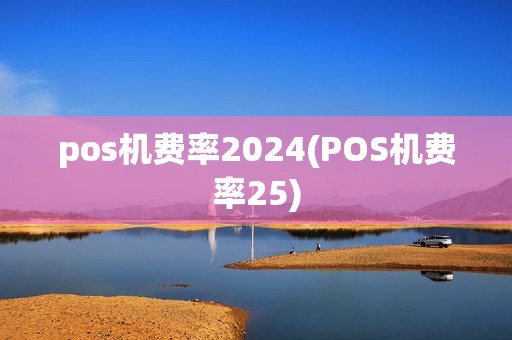 pos机费率2024(POS机费率25)
