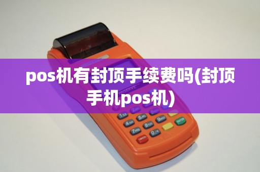 pos机有封顶手续费吗(封顶手机pos机)