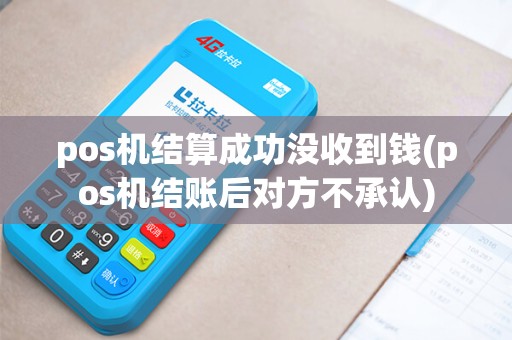 pos机结算成功没收到钱(pos机结账后对方不承认)