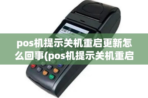 pos机提示关机重启更新怎么回事(pos机提示关机重启更新)
